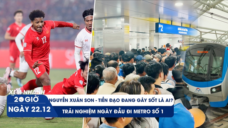 Xem nhanh 20h ngày 22.12: Chân dung siêu tiền đạo Xuân Son | Trải nghiệm ngày đầu đi Metro số 1