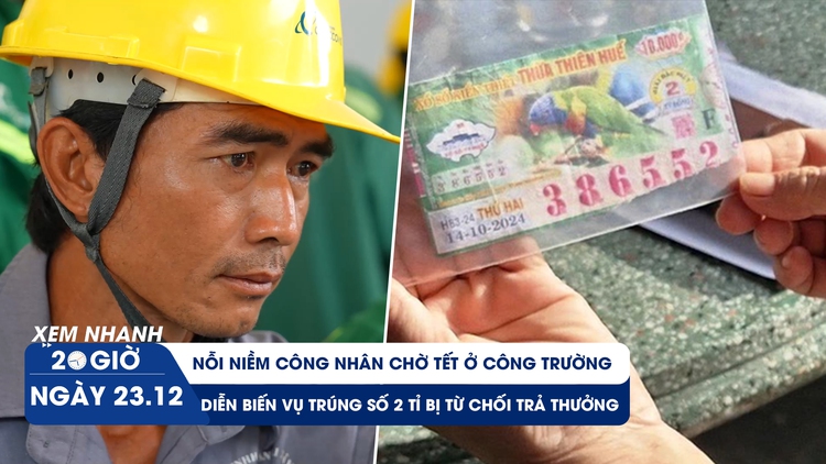 Xem nhanh 20h ngày 23.12: Nỗi niềm công nhân chờ tết | Diễn biến vụ trúng số 2 tỉ bị từ chối trả thưởng