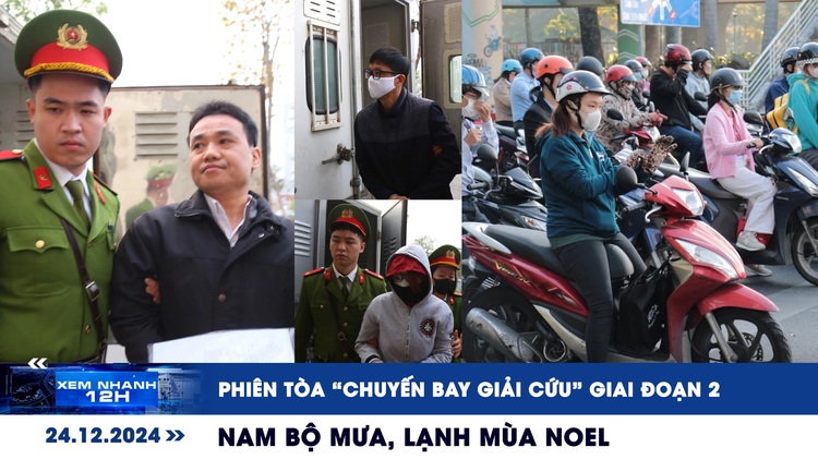 Xem nhanh 12h: Phiên tòa 'chuyến bay giải cứu' giai đoạn 2 | Nam bộ mưa, lạnh mùa Noel