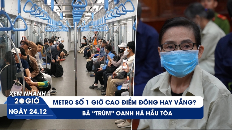 Xem nhanh 20h ngày 24.12: Metro số 1 giờ cao điểm đông hay vắng?  | Bà 'trùm' Oanh Hà hầu tòa