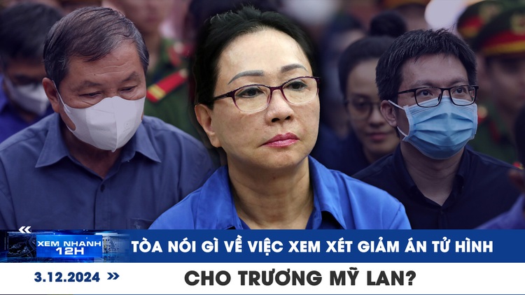 Xem nhanh 12h: Tòa nói gì về việc xem xét giảm án tử hình cho Trương Mỹ Lan?