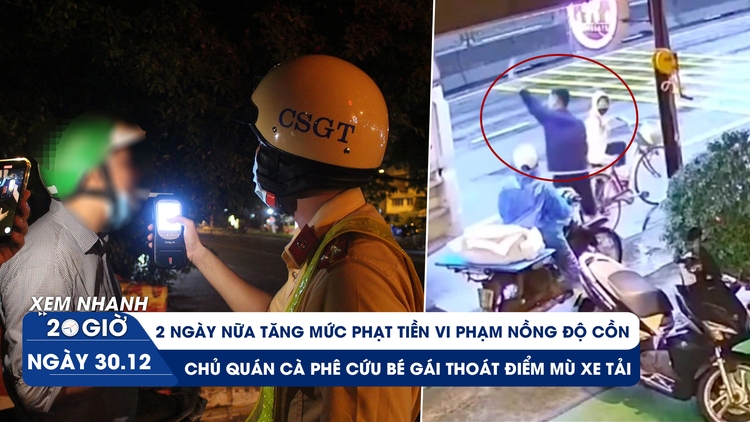 Xem nhanh 20h ngày 30.12: Tăng phạt tiền nồng độ cồn từ 2025 | Chủ quán cà phê cứu bé gái thoát điểm mù xe tải