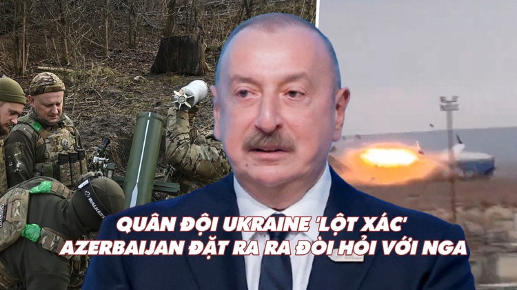 Điểm xung đột: Quân đội Ukraine 'lột xác'; Azerbaijan đặt ra đòi hỏi với Nga