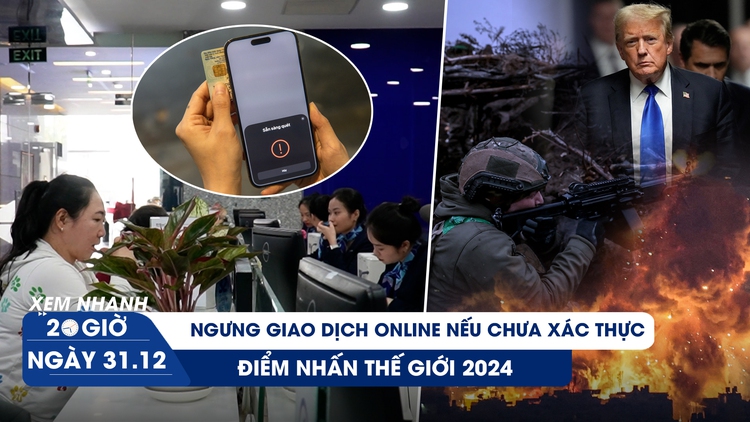 Xem nhanh 20h ngày 31.12: Ngưng giao dịch online nếu chưa xác thực sinh trắc học | Điểm nhấn thế giới 2024