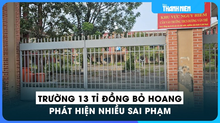 Phát hiện hàng loạt sai phạm tại ngôi trường 13 tỉ đồng bỏ hoang