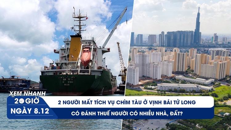 Xem nhanh 20h ngày 7.12: 2 người mất tích vụ chìm tàu ở vịnh Bái Tử Long | Có đánh thuế người có nhiều nhà, đất?