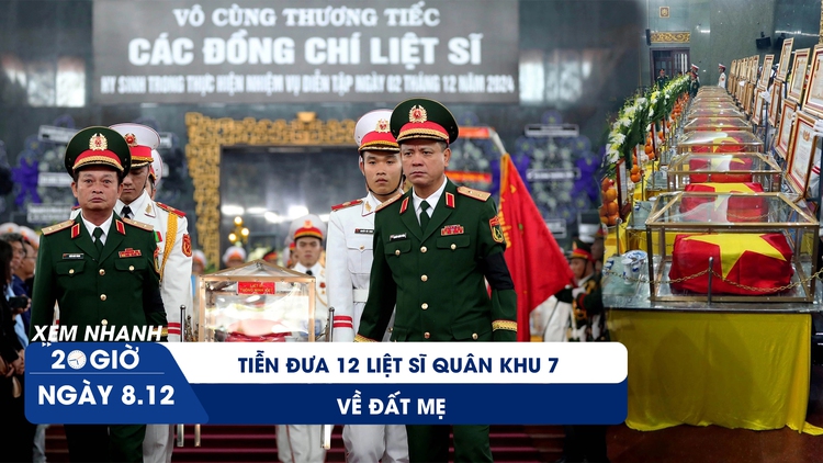 Xem nhanh 20h ngày 8.12:  Tiễn đưa 12 liệt sĩ Quân khu 7 về đất mẹ