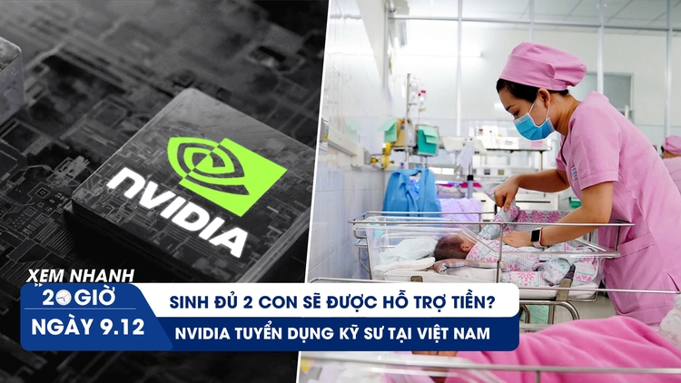 Xem nhanh 20h ngày 9.12: Sinh đủ 2 con sẽ được hỗ trợ tiền? | NVIDIA tuyển dụng kỹ sư tại Việt Nam