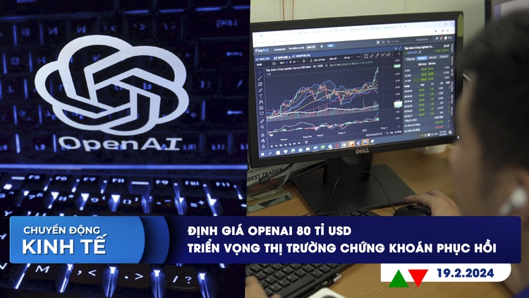 CHUYỂN ĐỘNG KINH TẾ ngày 19.2: Triển vọng thị trường chứng khoán phục hồi | Định giá OpenAI 80 tỉ USD