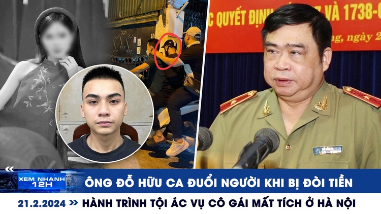 Xem nhanh 12h: Ông Đỗ Hữu Ca đuổi người khi bị đòi tiền | Hành trình tội ác vụ cô gái mất tích ở Hà Nội