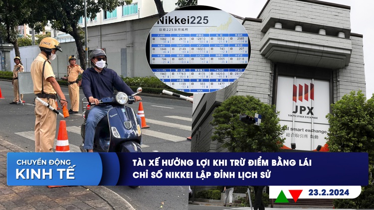 CHUYỂN ĐỘNG KINH TẾ ngày 23.2: Tài xế hưởng lợi khi trừ điểm bằng lái | Chỉ số Nikkei lập đỉnh lịch sử