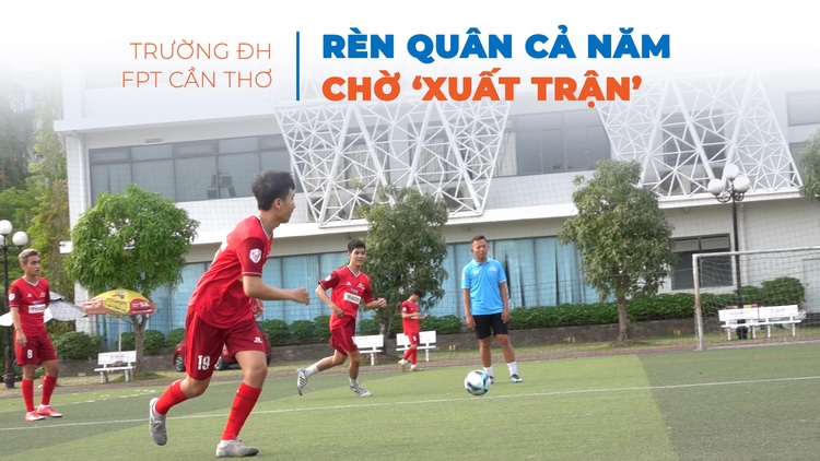 Trường ĐH FPT Cần Thơ rèn quân cả năm chờ ‘xuất trận’ TNSV Thaco Cup 2024