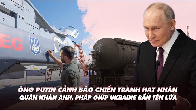 Điểm xung đột: Ông Putin cảnh báo chiến tranh hạt nhân; Anh, Pháp giúp Ukraine bắn tên lửa