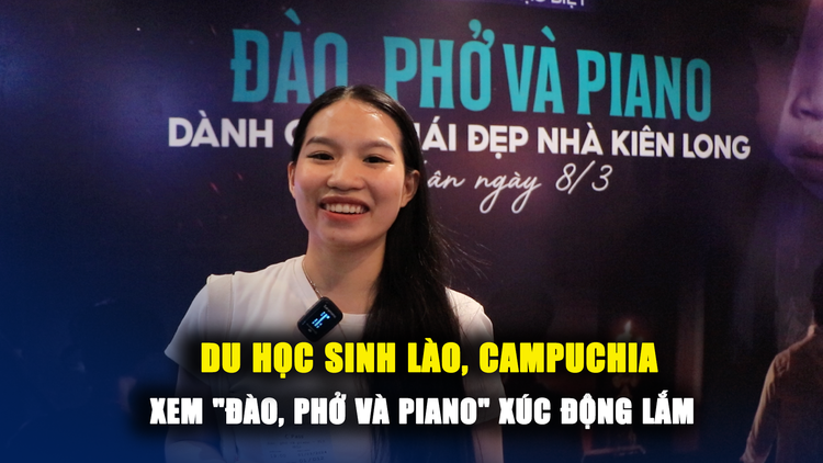 Sinh viên Lào, Campuchia sau khi xem 'Đào, Phở và Piano': Xúc động quá đi thôi!