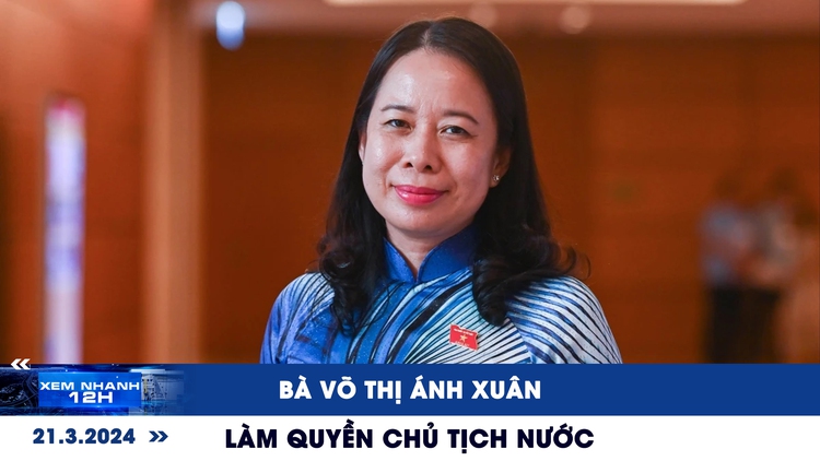 Xem nhanh 12h: Bà Võ Thị Ánh Xuân làm quyền Chủ tịch nước