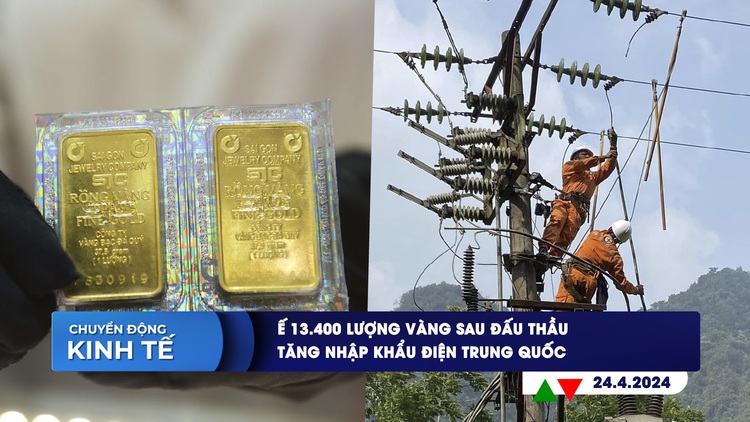 CHUYỂN ĐỘNG KINH TẾ ngày 24.4: Ế 13.400 lượng vàng sau đấu thầu | Tăng nhập khẩu điện Trung Quốc