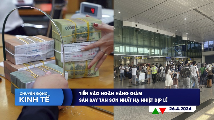 CHUYỂN ĐỘNG KINH TẾ ngày 26.4: Tiền vào ngân hàng giảm | Sân bay Tân Sơn Nhất hạ nhiệt dịp lễ