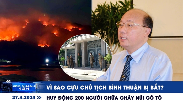 Xem nhanh 12h: Vì sao cựu chủ tịch Bình Thuận bị bắt | Huy động 200 người chữa cháy núi Cô Tô