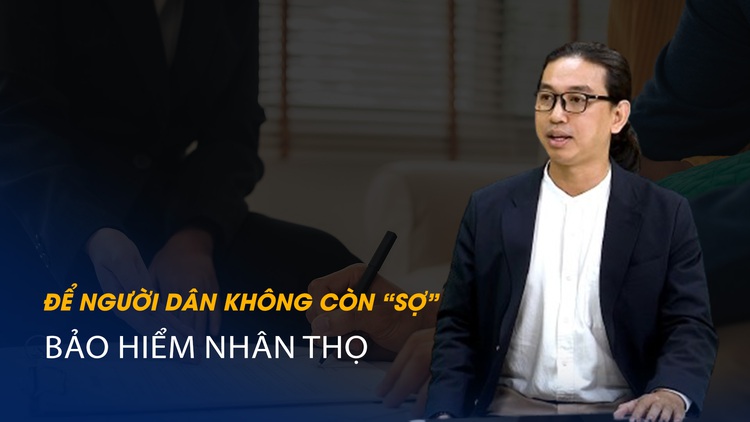 Vấn đề và Giải pháp: Để người dân không còn ‘sợ’ bảo hiểm nhân thọ