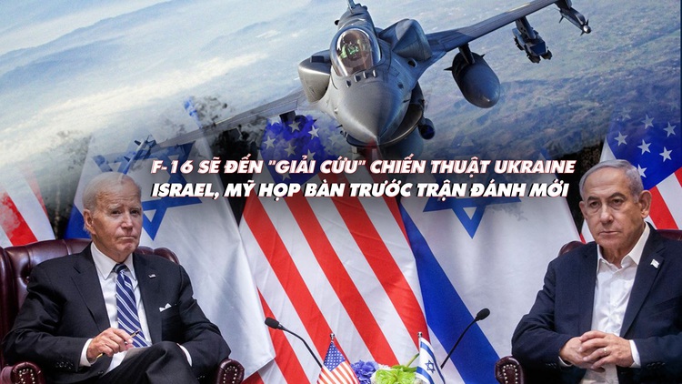 Điểm xung đột: F-16 sẽ giải cứu chiến thuật Ukraine? Israel họp với Mỹ trước trận đánh mới