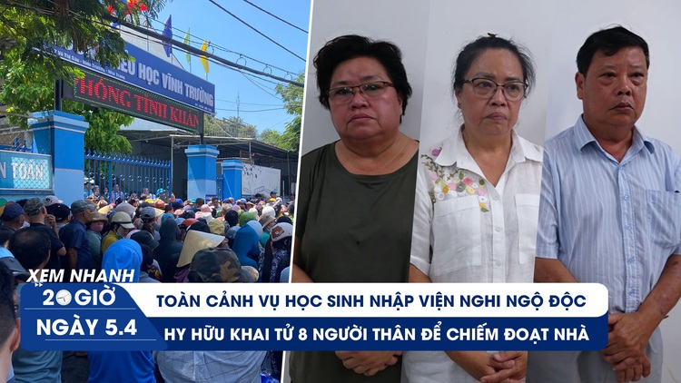 Xem nhanh 20h ngày 5.4: Nhiều học sinh nghi ngộ độc ở Nha Trang | Hy hữu khai tử người thân chiếm đoạt nhà