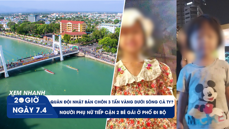 Xem nhanh 20h ngày 7.4: Manh mối mới vụ 2 bé gái mất tích | Nguồn gốc 'kho báu' dưới sông Cà Ty?
