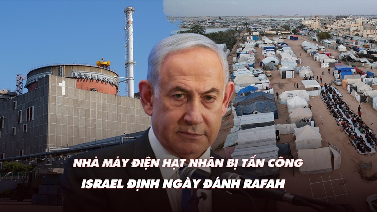 Điểm xung đột: Nhà máy điện hạt nhân Zaporizhzhia bị tấn công; Israel định ngày đánh Rafah