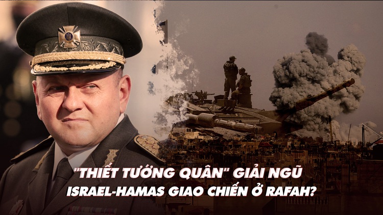 Điểm xung đột: 'Thiết tướng quân' Ukraine giải ngũ; Israel-Hamas giao chiến ở Rafah?