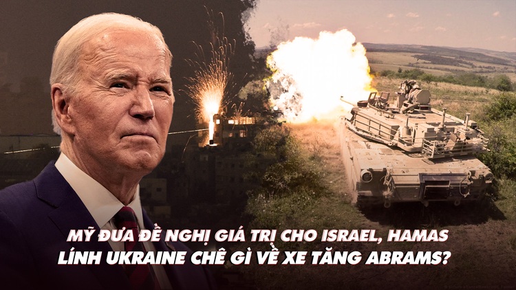 Điểm xung đột: Mỹ có đề nghị giá trị cho Israel; lính Ukraine chê xe tăng Abrams?