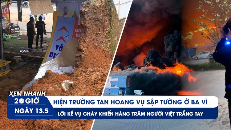 Xem nhanh 20h ngày 13.5: Xót xa lời kể vụ sập tường ở Ba Vì | Cháy ở Ba Lan, nhiều người Việt Nam trắng tay