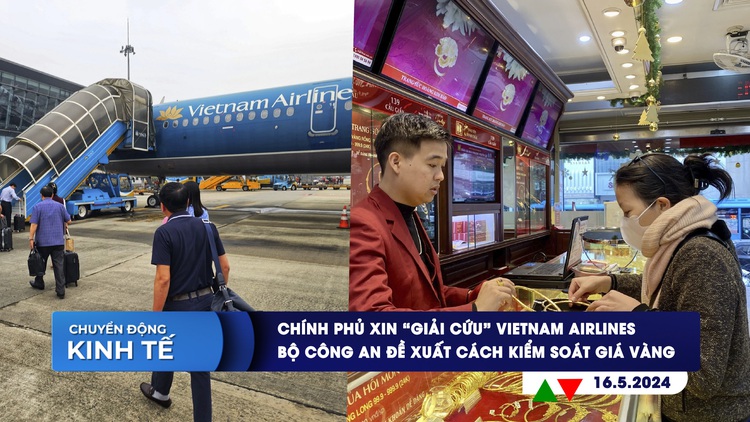 CHUYỂN ĐỘNG KINH TẾ ngày 16.5: Chính phủ xin 'giải cứu' Vietnam Airlines | Bộ Công an đề xuất cách kiểm soát giá vàng