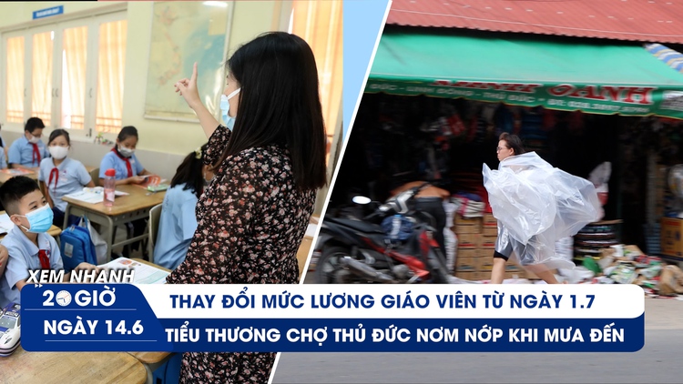 Xem nhanh 20h ngày 17.5: Lương giáo viên từ 1.7 sau cải cách | Nỗi lo sợ của tiểu thương chợ Thủ Đức