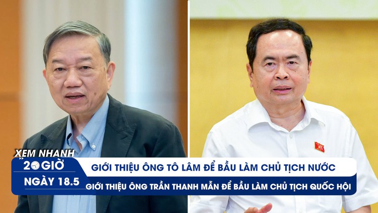 Xem nhanh 20h ngày 18.5: Giới thiệu ông Tô Lâm để bầu Chủ tịch nước, ông Trần Thanh Mẫn bầu Chủ tịch Quốc hội