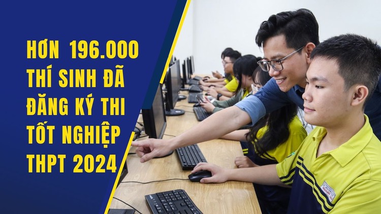 Hơn 196.000 thí sinh đã đăng ký trực tuyến dự thi tốt nghiệp THPT 2024