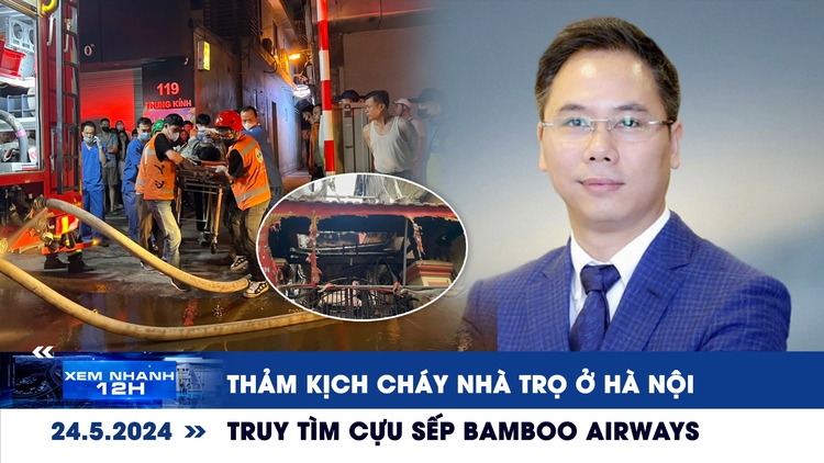 Xem nhanh 12h: Thảm kịch cháy nhà trọ ở Hà Nội | Truy tìm cựu sếp Bamboo Airways