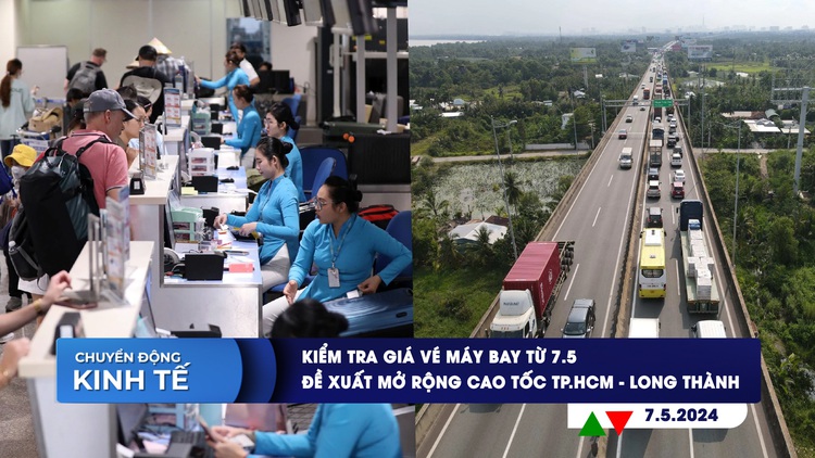 CHUYỂN ĐỘNG KINH TẾ ngày 7.5: Kiểm tra giá vé máy bay từ 7.5 | Đề xuất mở rộng cao tốc TP.HCM - Long Thành