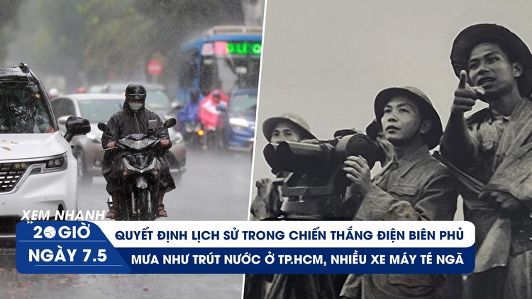 Xem nhanh 20h ngày 7.5: Quyết định lịch sử trong chiến thắng Điện Biên Phủ | TP.HCM mưa như trút nước