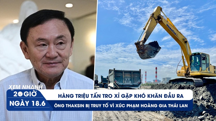 Xem nhanh 20h ngày 18.6: Đau đầu hàng triệu tấn tro xỉ bí đầu ra | Ông Thaksin chính thức bị truy tố