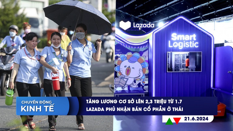 CHUYỂN ĐỘNG KINH TẾ ngày 21.6: Tăng lương cơ sở lên 2,34 triệu từ 1.7 | Lazada phủ nhận bán cổ phần ở Thái