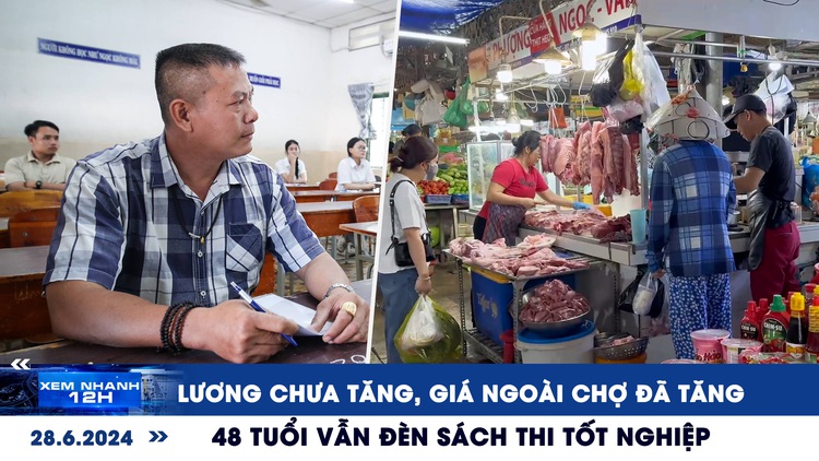 Xem nhanh 12h: Giá chợ âm thầm ‘cập nhật’ tiền lương | Thí sinh 48 tuổi thi tốt nghiệp THPT