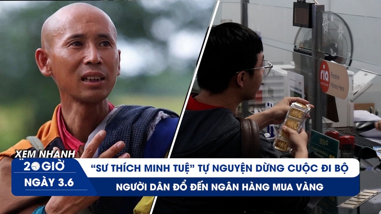 Xem nhanh 20h ngày 3.6: Vì sao 'sư Thích Minh Tuệ' dừng cuộc đi bộ | Đổ đến ngân hàng chờ mua vàng