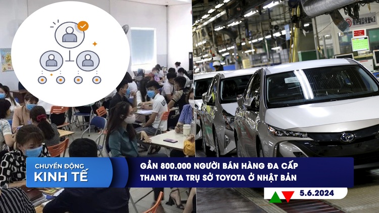 CHUYỂN ĐỘNG KINH TẾ ngày 5.6: Gần 800.000 người bán hàng đa cấp | Thanh tra trụ sở Toyota ở Nhật Bản