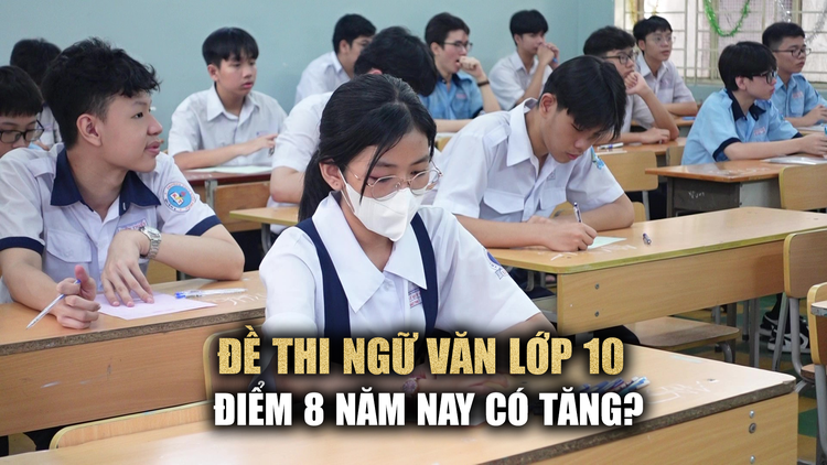 Giáo viên nhận xét đề ngữ văn thi lớp 10: điểm 8 sẽ tăng hơn!