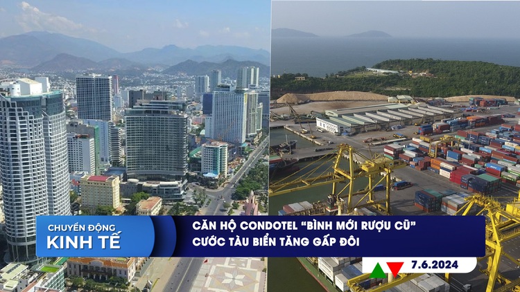CHUYỂN ĐỘNG KINH TẾ ngày 7.6: Căn hộ Condotel ‘bình mới rượu cũ’ | Cước tàu biển tăng gấp đôi