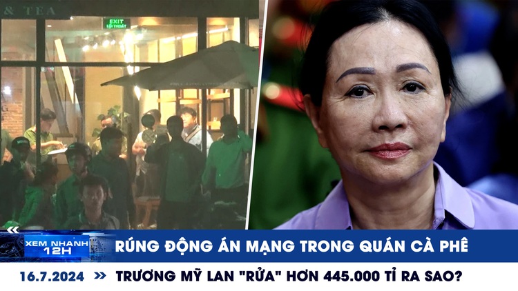 Xem nhanh 12h: Rúng động án mạng trong quán cà phê | Trương Mỹ Lan 'rửa' hơn 445.000 tỉ ra sao?