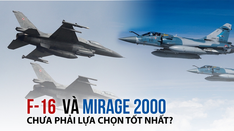 F-16, Mirage 2000 chưa phải là lựa chọn chiến đấu cơ tốt cho Ukraine?