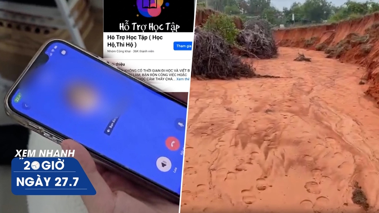 Xem nhanh 20h ngày 27.7: Công khai 'ngã giá' dịch vụ học hộ, thi hộ | Lại sạt lở đồi cát ở Phan Thiết