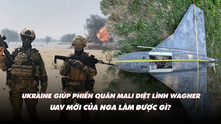 Điểm xung đột: Ukraine giúp phiến quân Mali diệt lính Wagner; UAV mới của Nga có đáng sợ?