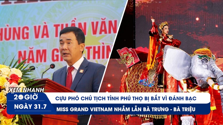 Xem nhanh 20h ngày 31.7: Cựu Phó chủ tịch tỉnh bị bắt vì đánh bạc | Miss Grand Vietnam nhầm lẫn lịch sử