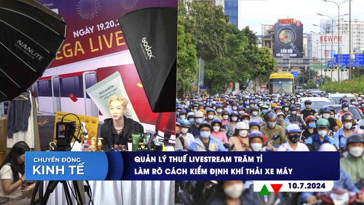 CHUYỂN ĐỘNG KINH TẾ ngày 10.7: Quản lý thuế livestream trăm tỉ | Làm rõ cách kiểm định khí thải xe máy